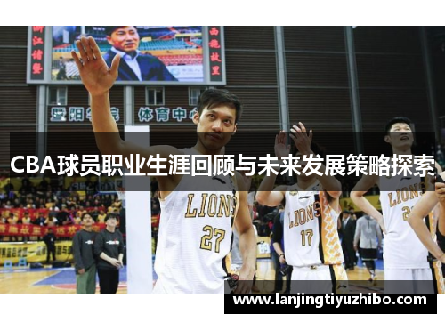 CBA球员职业生涯回顾与未来发展策略探索