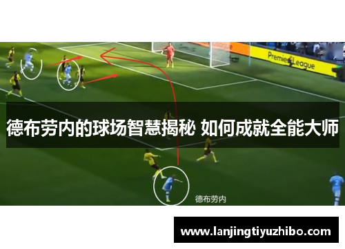 德布劳内的球场智慧揭秘 如何成就全能大师 德布劳内的球场智慧揭秘 如何成就全能大师