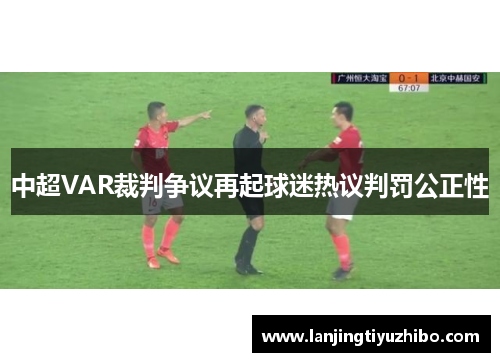 中超VAR裁判争议再起球迷热议判罚公正性