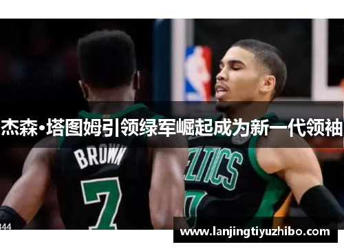 杰森·塔图姆引领绿军崛起成为新一代领袖