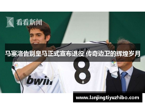 马塞洛告别皇马正式宣布退役 传奇边卫的辉煌岁月