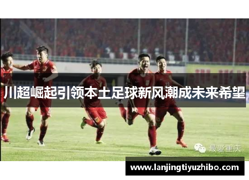 川超崛起引领本土足球新风潮成未来希望