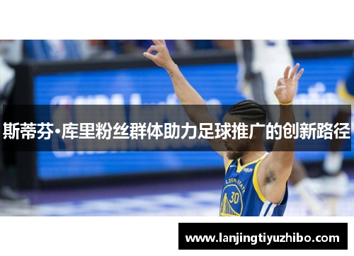 斯蒂芬·库里粉丝群体助力足球推广的创新路径