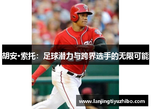 胡安·索托：足球潜力与跨界选手的无限可能