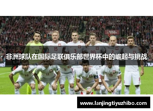 非洲球队在国际足联俱乐部世界杯中的崛起与挑战