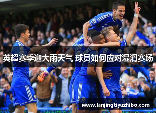 英超赛季迎大雨天气 球员如何应对湿滑赛场