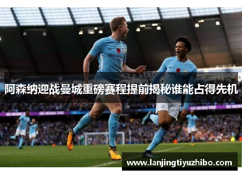 阿森纳迎战曼城重磅赛程提前揭秘谁能占得先机