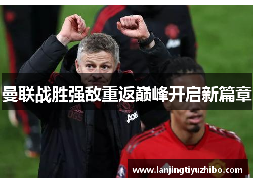 曼联战胜强敌重返巅峰开启新篇章 曼联战胜强敌重返巅峰开启新篇章