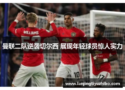 曼联二队逆袭切尔西 展现年轻球员惊人实力