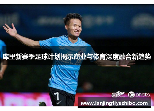 库里新赛季足球计划揭示商业与体育深度融合新趋势 库里新赛季足球计划揭示商业与体育深度融合新趋势