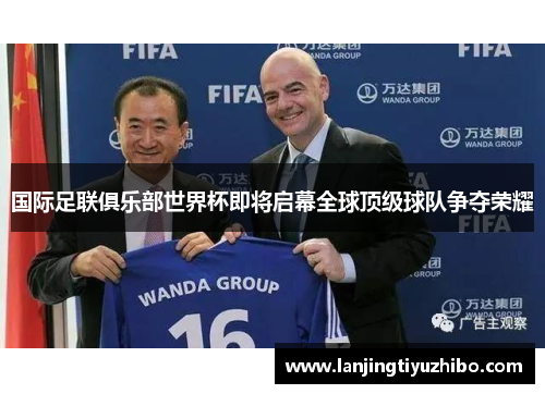 国际足联俱乐部世界杯即将启幕全球顶级球队争夺荣耀