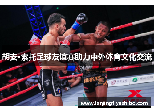 胡安·索托足球友谊赛助力中外体育文化交流 胡安·索托足球友谊赛助力中外体育文化交流
