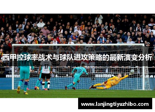 西甲控球率战术与球队进攻策略的最新演变分析