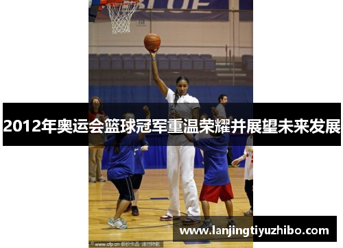 2012年奥运会篮球冠军重温荣耀并展望未来发展