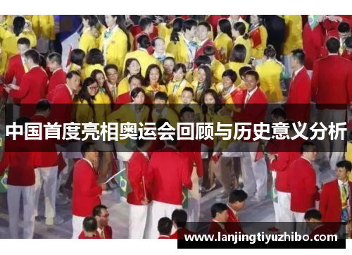 中国首度亮相奥运会回顾与历史意义分析