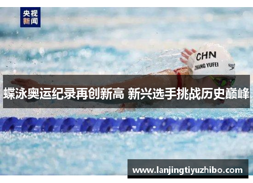 蝶泳奥运纪录再创新高 新兴选手挑战历史巅峰