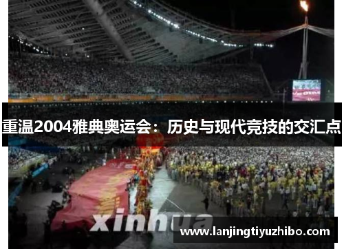重温2004雅典奥运会：历史与现代竞技的交汇点