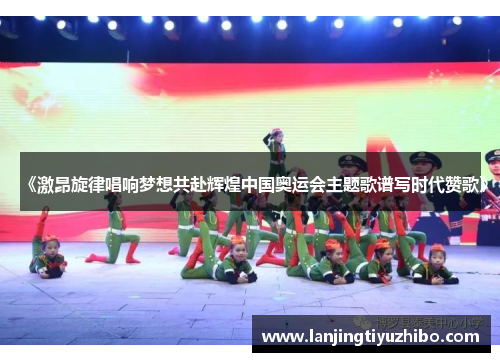 《激昂旋律唱响梦想共赴辉煌中国奥运会主题歌谱写时代赞歌》